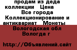 продам из деда коллекции › Цена ­ 100 - Все города Коллекционирование и антиквариат » Монеты   . Вологодская обл.,Вологда г.